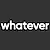 Whatever